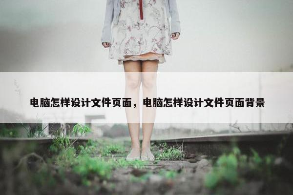 电脑怎样设计文件页面，电脑怎样设计文件页面背景