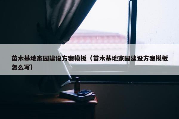 苗木基地家园建设方案模板（苗木基地家园建设方案模板怎么写）