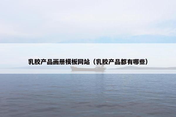 乳胶产品画册模板网站（乳胶产品都有哪些）