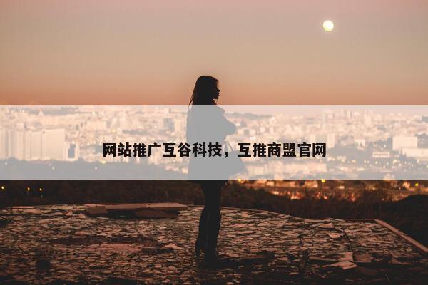 网站推广互谷科技，互推商盟官网