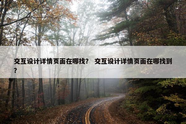 交互设计详情页面在哪找？ 交互设计详情页面在哪找到？