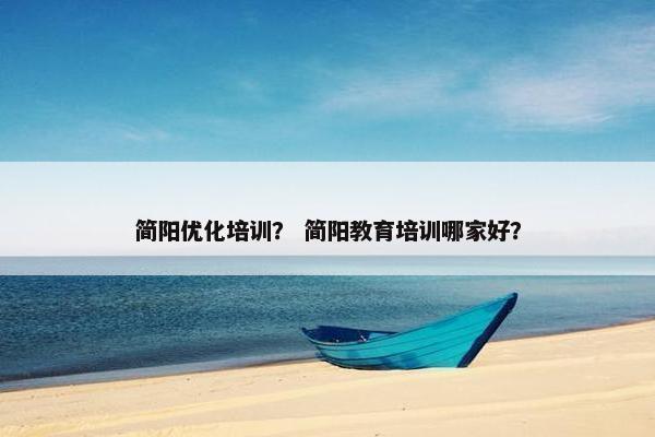 简阳优化培训？ 简阳教育培训哪家好？