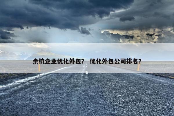 余杭企业优化外包？ 优化外包公司排名？