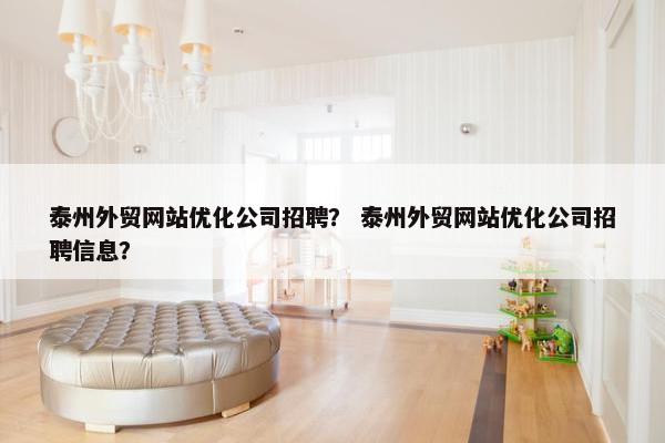 泰州外贸网站优化公司招聘？ 泰州外贸网站优化公司招聘信息？