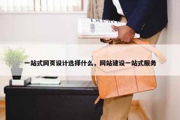 一站式网页设计选择什么，网站建设一站式服务