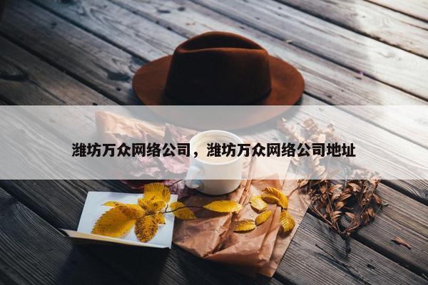 潍坊万众网络公司，潍坊万众网络公司地址