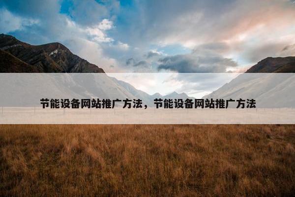 节能设备网站推广方法，节能设备网站推广方法