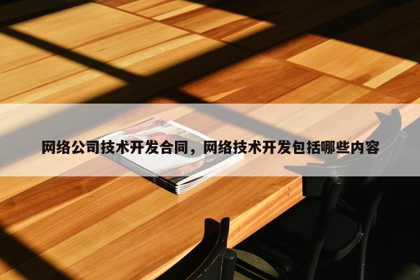 网络公司技术开发合同，网络技术开发包括哪些内容