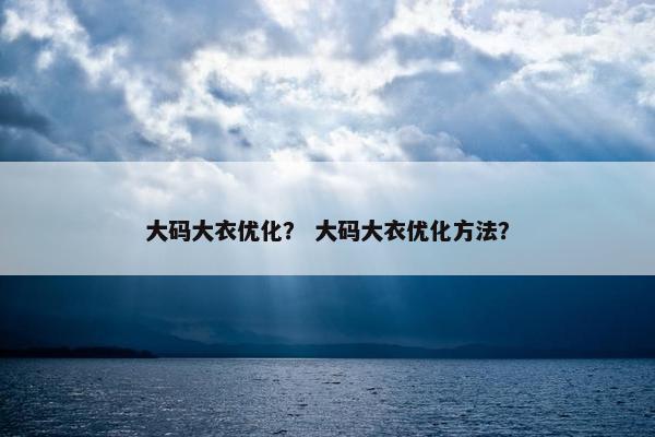 大码大衣优化？ 大码大衣优化方法？