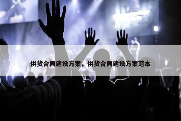 供货合同建设方案，供货合同建设方案范本