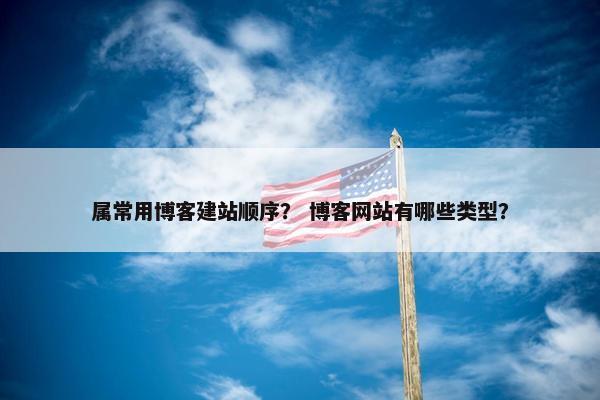 属常用博客建站顺序？ 博客网站有哪些类型？