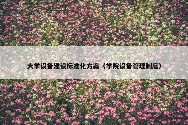 大学设备建设标准化方案（学院设备管理制度）