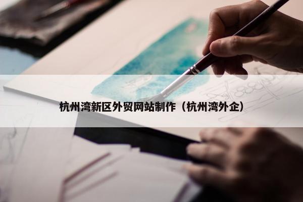 杭州湾新区外贸网站制作（杭州湾外企）