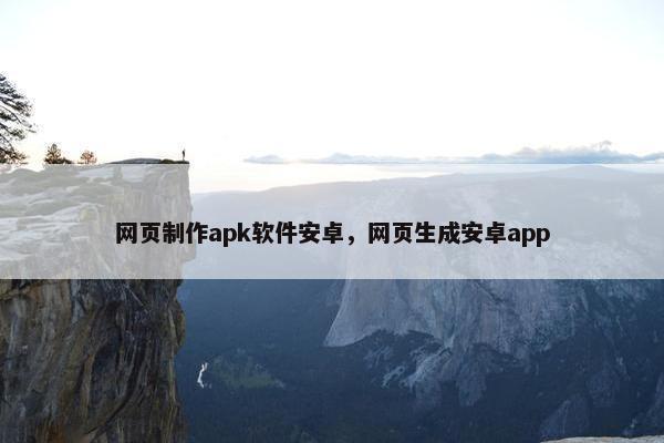 网页制作apk软件安卓，网页生成安卓app