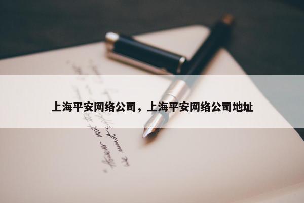 上海平安网络公司，上海平安网络公司地址