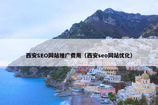 西安SEO网站推广费用（西安seo网站优化）