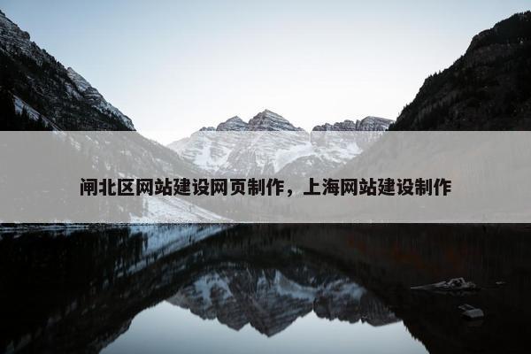 闸北区网站建设网页制作，上海网站建设制作