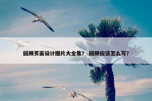 回顾页面设计图片大全集？ 回顾应该怎么写？