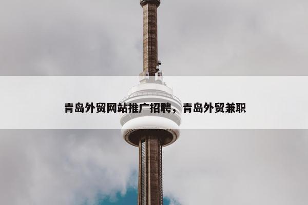 青岛外贸网站推广招聘，青岛外贸兼职