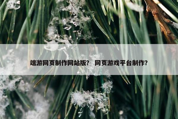 端游网页制作网站版？ 网页游戏平台制作？