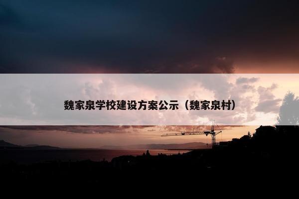魏家泉学校建设方案公示（魏家泉村）