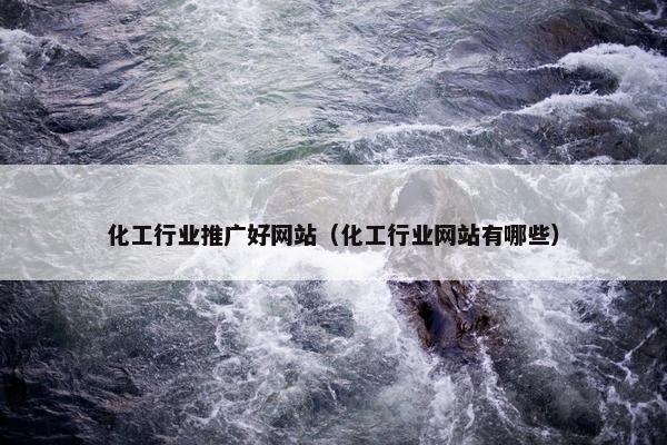 化工行业推广好网站（化工行业网站有哪些）