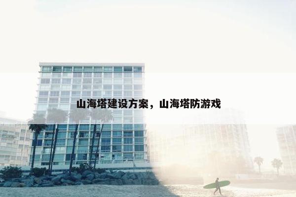 山海塔建设方案，山海塔防游戏