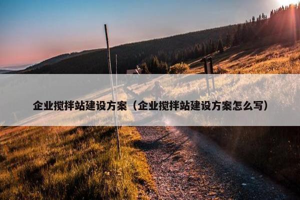 企业搅拌站建设方案（企业搅拌站建设方案怎么写）