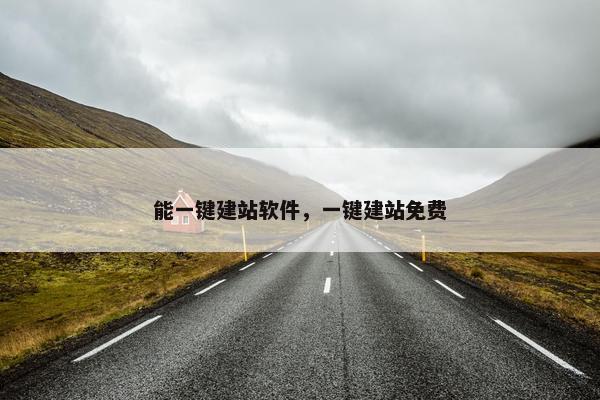 能一键建站软件，一键建站免费