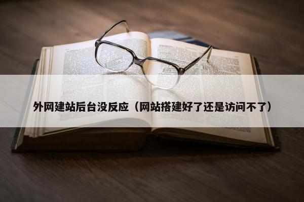 外网建站后台没反应（网站搭建好了还是访问不了）