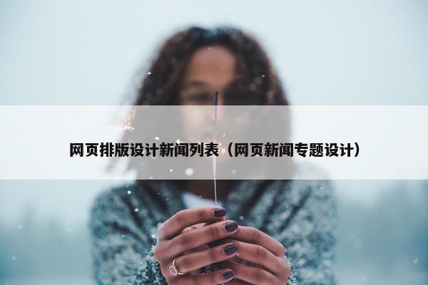 网页排版设计新闻列表（网页新闻专题设计）