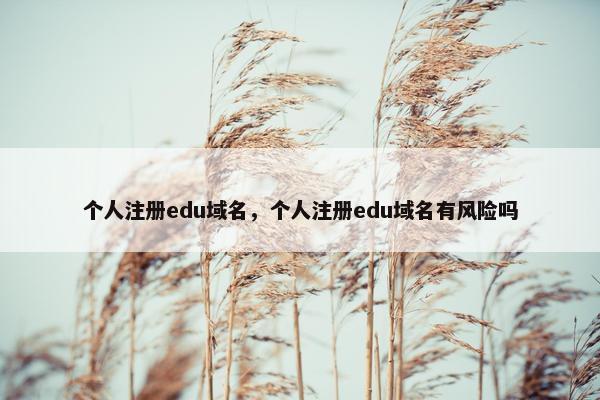 个人注册edu域名，个人注册edu域名有风险吗