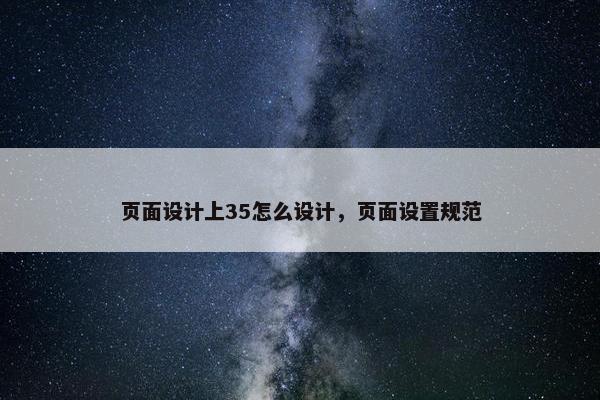 页面设计上35怎么设计，页面设置规范