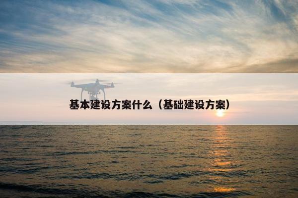 基本建设方案什么（基础建设方案）