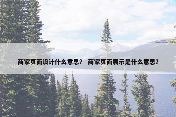 商家页面设计什么意思？ 商家页面展示是什么意思？