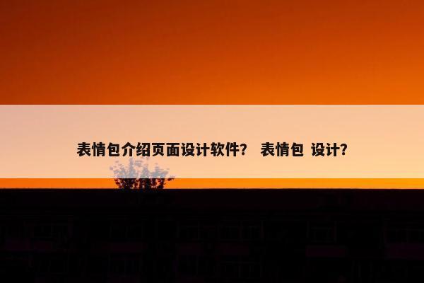表情包介绍页面设计软件？ 表情包 设计？