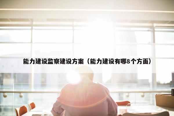 能力建设监察建设方案（能力建设有哪8个方面）