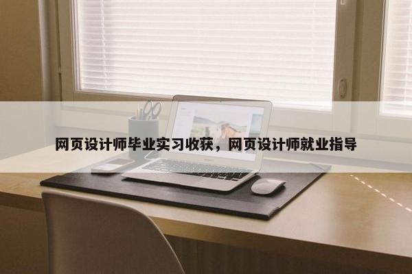 网页设计师毕业实习收获，网页设计师就业指导
