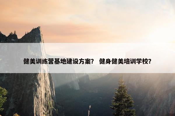 健美训练营基地建设方案？ 健身健美培训学校？