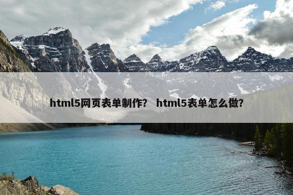 html5网页表单制作？ html5表单怎么做？
