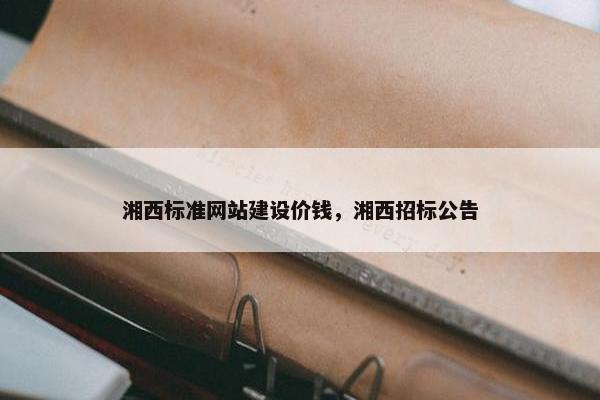 湘西标准网站建设价钱，湘西招标公告