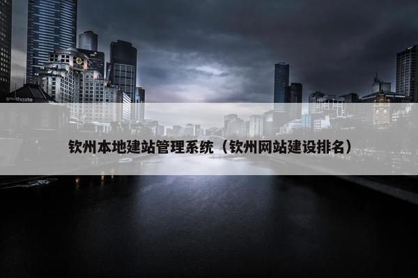 钦州本地建站管理系统（钦州网站建设排名）