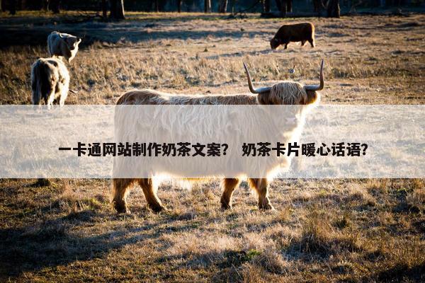 一卡通网站制作奶茶文案？ 奶茶卡片暖心话语？