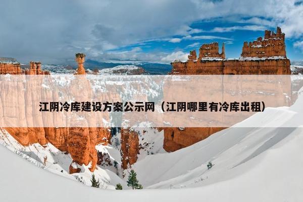 江阴冷库建设方案公示网（江阴哪里有冷库出租）