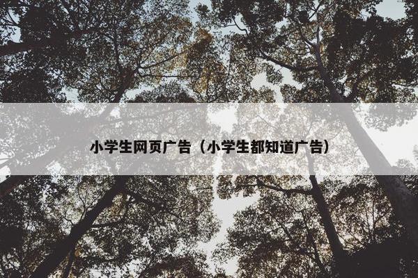 小学生网页广告（小学生都知道广告）