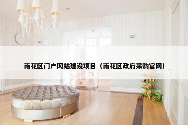 雨花区门户网站建设项目（雨花区政府采购官网）