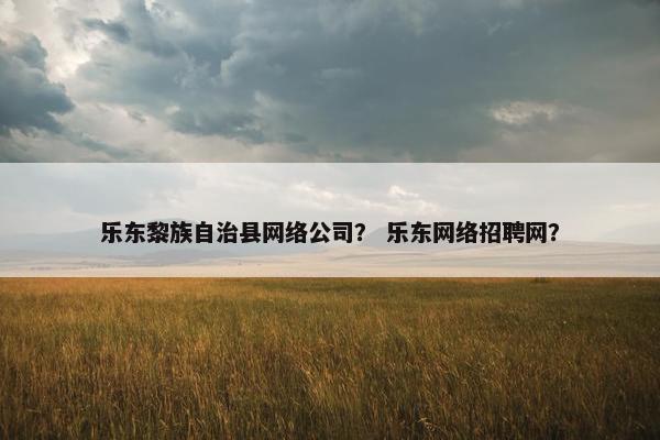 乐东黎族自治县网络公司？ 乐东网络招聘网？