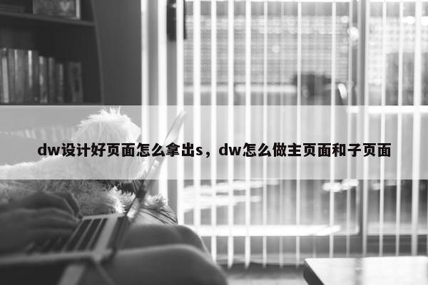 dw设计好页面怎么拿出s，dw怎么做主页面和子页面