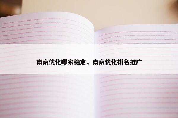 南京优化哪家稳定，南京优化排名推广