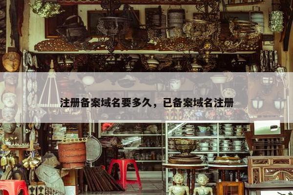 注册备案域名要多久，已备案域名注册